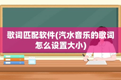 歌词匹配软件(汽水音乐的歌词怎么设置大小)