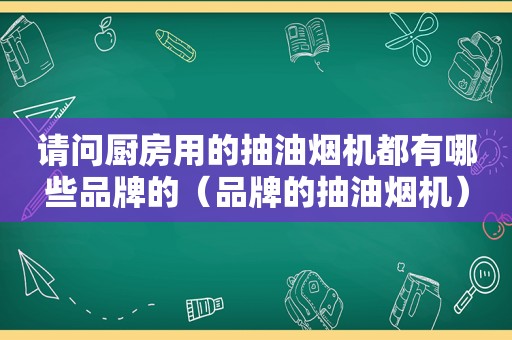 请问厨房用的抽油烟机都有哪些品牌的（品牌的抽油烟机）