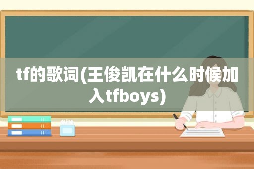 tf的歌词(王俊凯在什么时候加入tfboys)