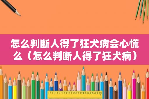 怎么判断人得了狂犬病会心慌么（怎么判断人得了狂犬病）