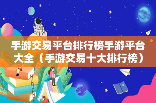 手游交易平台排行榜手游平台大全（手游交易十大排行榜）