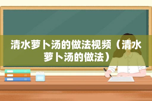 清水萝卜汤的做法视频（清水萝卜汤的做法）