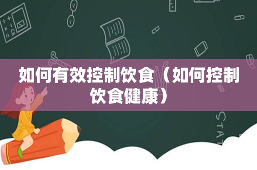 如何有效控制饮食（如何控制饮食健康）