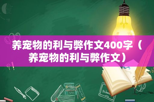 养宠物的利与弊作文400字（养宠物的利与弊作文）