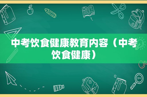 中考饮食健康教育内容（中考饮食健康）