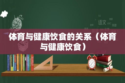 体育与健康饮食的关系（体育与健康饮食）