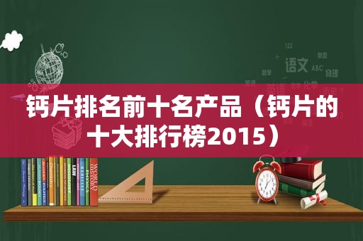 钙片排名前十名产品（钙片的十大排行榜2015）