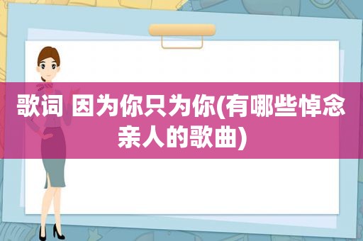 歌词 因为你只为你(有哪些悼念亲人的歌曲)