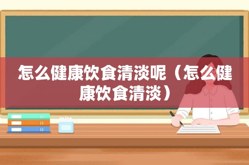 怎么健康饮食清淡呢（怎么健康饮食清淡）