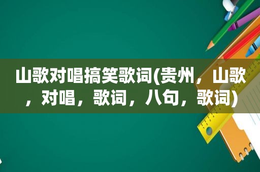 山歌对唱搞笑歌词(贵州，山歌，对唱，歌词，八句，歌词)