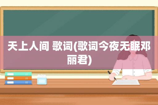 天上人间 歌词(歌词今夜无眠邓丽君)