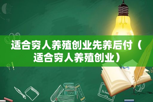 适合穷人养殖创业先养后付（适合穷人养殖创业）