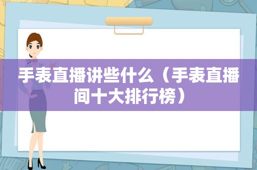 手表直播讲些什么（手表直播间十大排行榜）