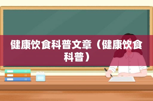 健康饮食科普文章（健康饮食科普）