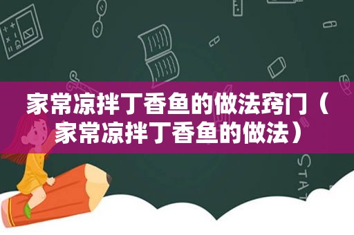 家常凉拌丁香鱼的做法窍门（家常凉拌丁香鱼的做法）