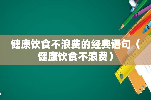 健康饮食不浪费的经典语句（健康饮食不浪费）