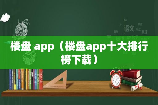 楼盘 app（楼盘app十大排行榜下载）