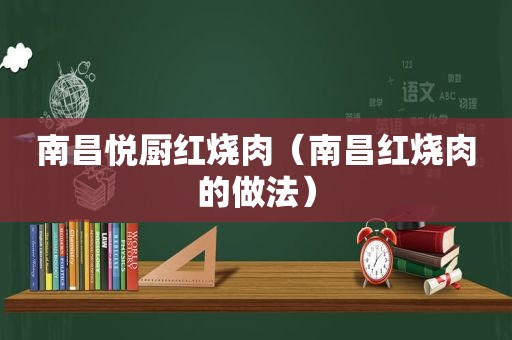 南昌悦厨红烧肉（南昌红烧肉的做法）