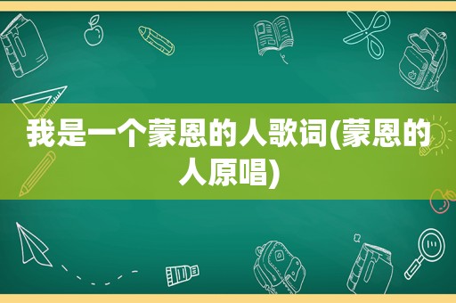 我是一个蒙恩的人歌词(蒙恩的人原唱)