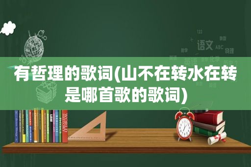 有哲理的歌词(山不在转水在转是哪首歌的歌词)