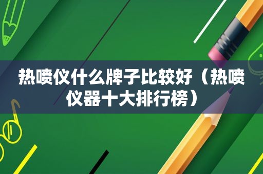 热喷仪什么牌子比较好（热喷仪器十大排行榜）