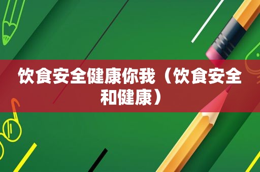 饮食安全健康你我（饮食安全和健康）