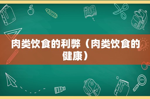 肉类饮食的利弊（肉类饮食的健康）