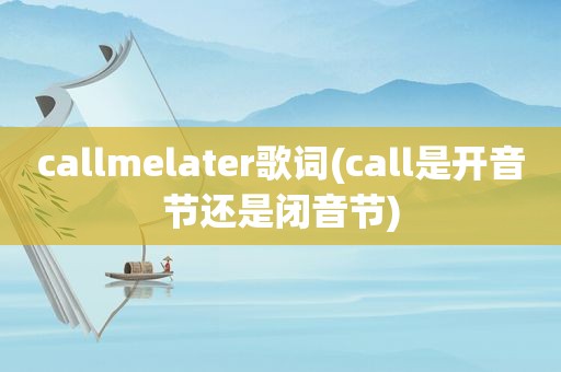 callmelater歌词(call是开音节还是闭音节)