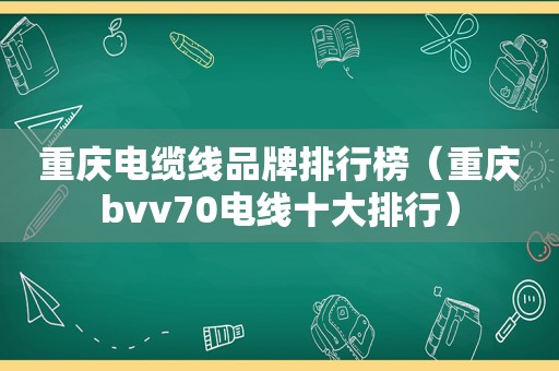 重庆电缆线品牌排行榜（重庆bvv70电线十大排行）