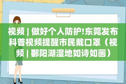 视频 | 做好个人防护!东莞发布科普视频提醒市民戴口罩（视频 | 鄱阳湖湿地如诗如画）