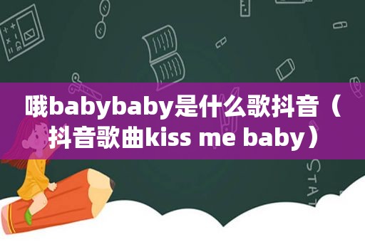 哦babybaby是什么歌抖音（抖音歌曲kiss me baby）