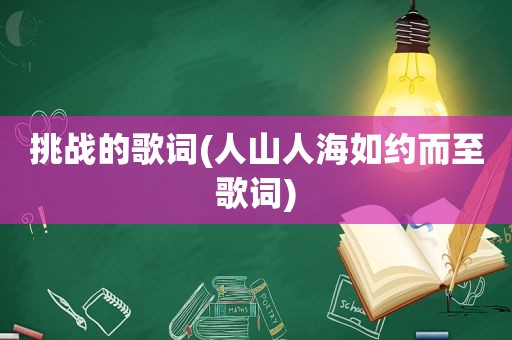 挑战的歌词(人山人海如约而至歌词)