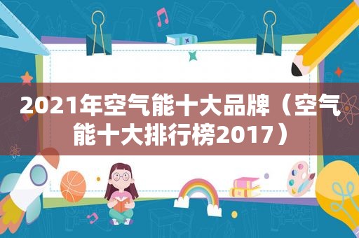 2021年空气能十大品牌（空气能十大排行榜2017）