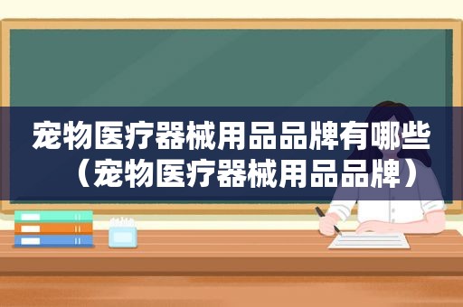 宠物医疗器械用品品牌有哪些（宠物医疗器械用品品牌）