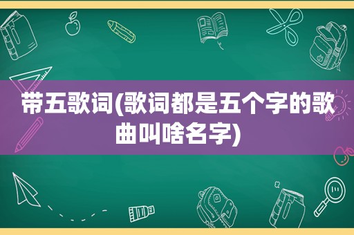 带五歌词(歌词都是五个字的歌曲叫啥名字)