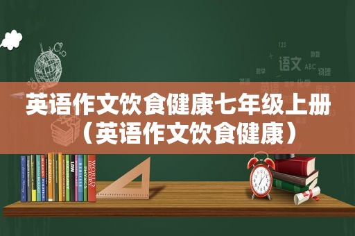 英语作文饮食健康七年级上册（英语作文饮食健康）