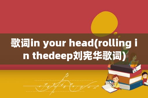 歌词in your head(rolling in thedeep刘宪华歌词)