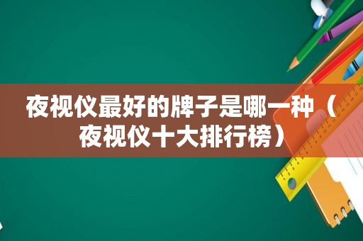 夜视仪最好的牌子是哪一种（夜视仪十大排行榜）