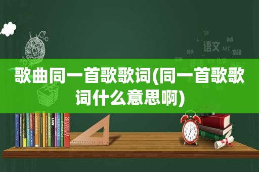 歌曲同一首歌歌词(同一首歌歌词什么意思啊)