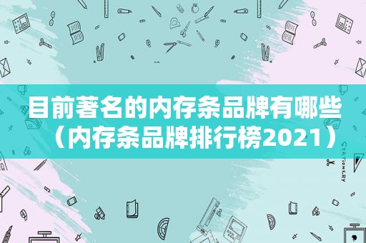 目前著名的内存条品牌有哪些（内存条品牌排行榜2021）