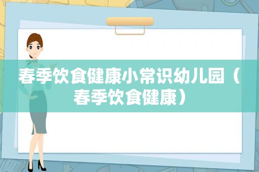 春季饮食健康小常识幼儿园（春季饮食健康）