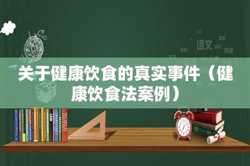 关于健康饮食的真实事件（健康饮食法案例）