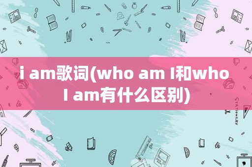 i am歌词(who am I和who I am有什么区别)