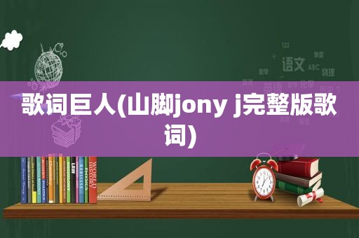 歌词巨人(山脚jony j完整版歌词)