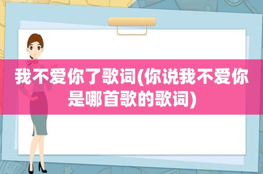 我不爱你了歌词(你说我不爱你是哪首歌的歌词)