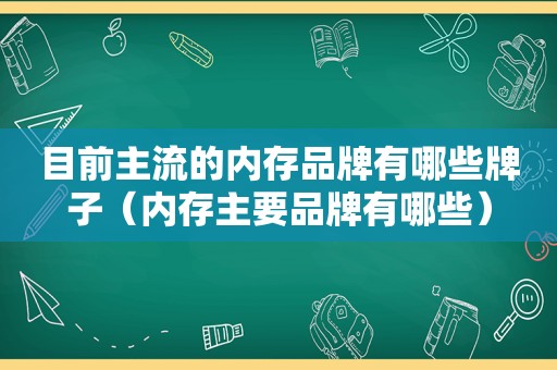 目前主流的内存品牌有哪些牌子（内存主要品牌有哪些）