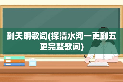 到天明歌词(探清水河一更到五更完整歌词)