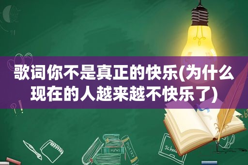 歌词你不是真正的快乐(为什么现在的人越来越不快乐了)