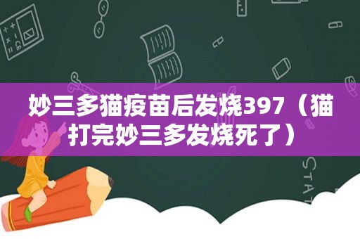 妙三多猫疫苗后发烧397（猫打完妙三多发烧死了）