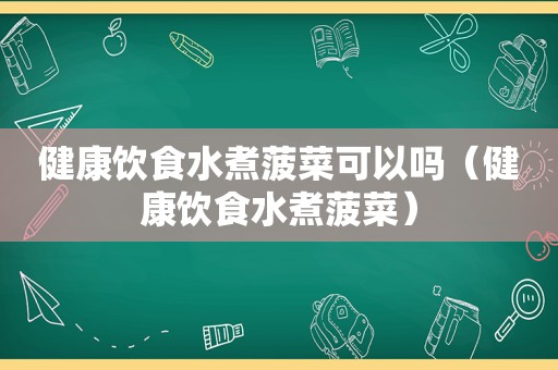 健康饮食水煮 *** 可以吗（健康饮食水煮 *** ）